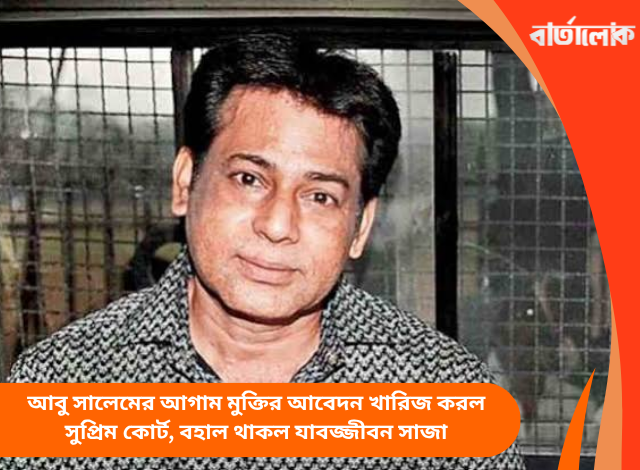 আবু সালেমের আগাম মুক্তির আবেদন খারিজ করল সুপ্রিম কোর্ট, বহাল থাকল যাবজ্জীবন সাজা