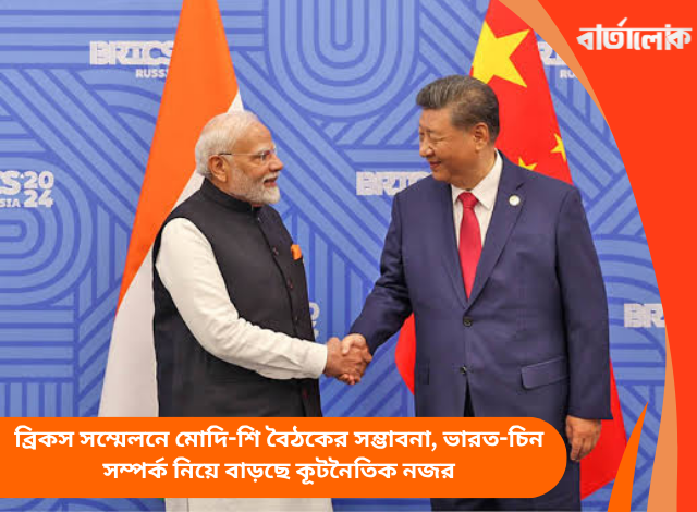 ব্রিকস সম্মেলনে মোদি-শি বৈঠকের সম্ভাবনা, ভারত-চিন সম্পর্ক নিয়ে বাড়ছে কূটনৈতিক নজর