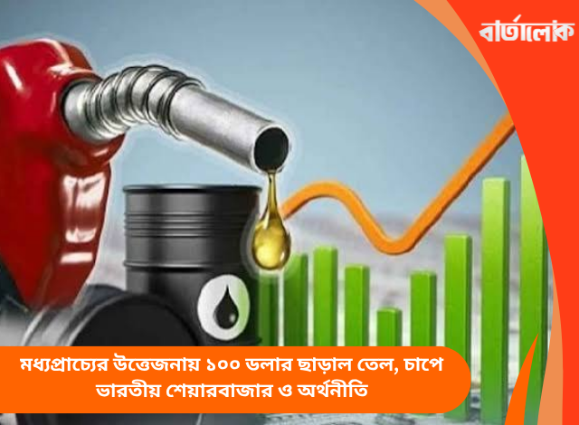 মধ্যপ্রাচ্যের উত্তেজনায় ১০০ ডলার ছাড়াল তেল, চাপে ভারতীয় শেয়ারবাজার ও অর্থনীতি