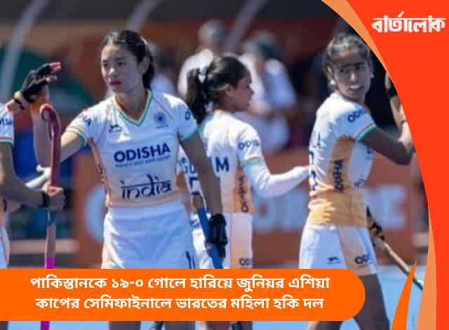 পাকিস্তানকে ১৯-০ গোলে হারিয়ে জুনিয়র এশিয়া কাপের সেমিফাইনালে ভারতের মহিলা হকি দল
