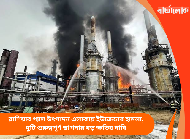 রাশিয়ার গ্যাস উৎপাদন এলাকায় ইউক্রেনের হামলা, দুটি গুরুত্বপূর্ণ স্থাপনায় বড় ক্ষতির দাবি
