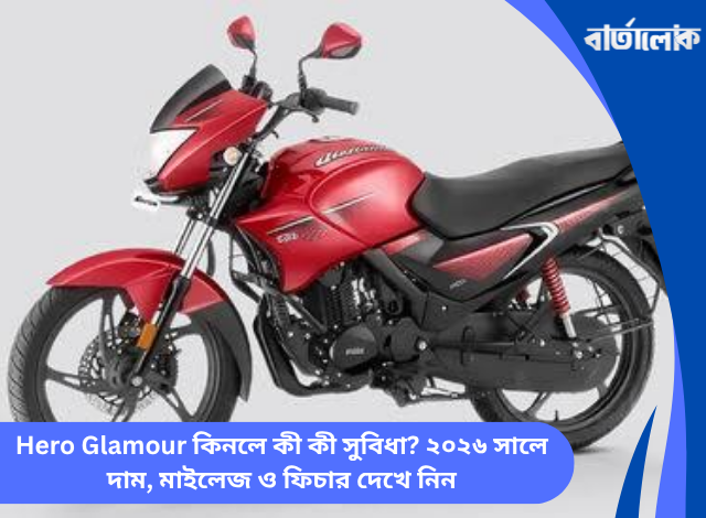 Hero Glamour কিনলে কী কী সুবিধা? ২০২৬ সালে দাম, মাইলেজ ও ফিচার দেখে নিন
