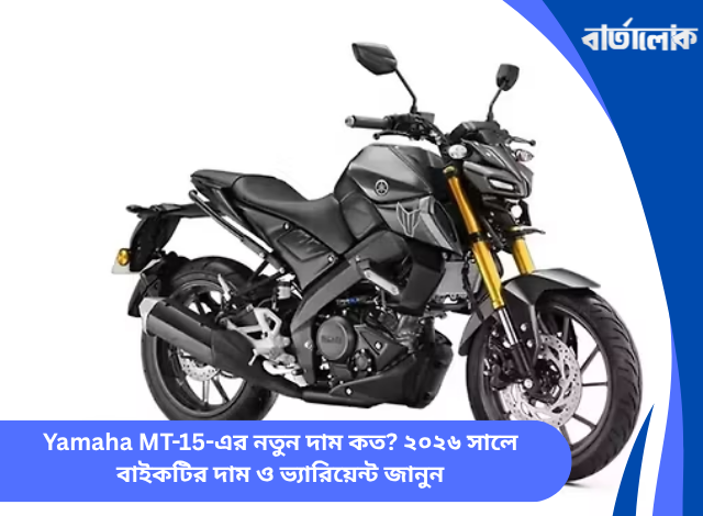 Yamaha MT-15-এর নতুন দাম কত? ২০২৬ সালে বাইকটির দাম ও ভ্যারিয়েন্ট জানুন