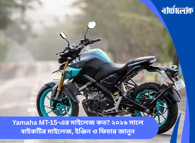 Yamaha MT-15-এর মাইলেজ কত? ২০২৬ সালে বাইকটির মাইলেজ, ইঞ্জিন ও ফিচার জানুন