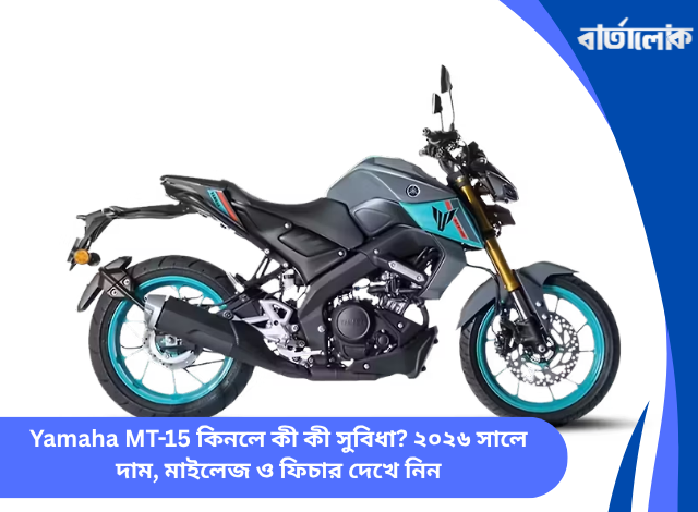Yamaha MT-15 কিনলে কী কী সুবিধা? ২০২৬ সালে দাম, মাইলেজ ও ফিচার দেখে নিন