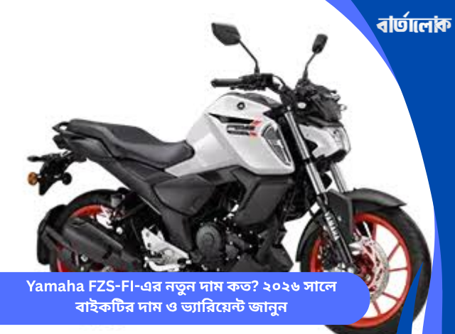 Yamaha FZS-FI-এর নতুন দাম কত? ২০২৬ সালে বাইকটির দাম ও ভ্যারিয়েন্ট জানুন