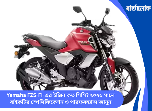 Yamaha FZS-FI-এর ইঞ্জিন কত সিসি? ২০২৬ সালে বাইকটির স্পেসিফিকেশন ও পারফরম্যান্স জানুন