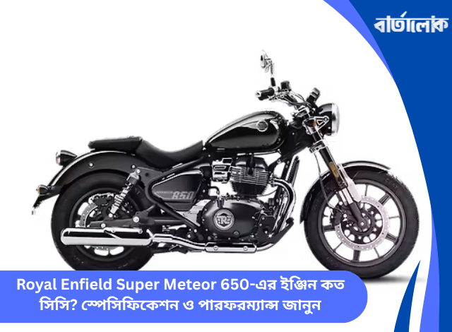 Royal Enfield Super Meteor 650-এর ইঞ্জিন কত সিসি? স্পেসিফিকেশন ও পারফরম্যান্স জানুন