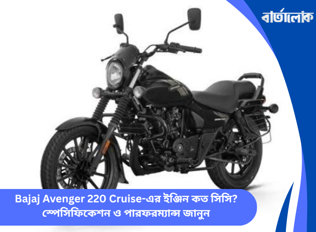 Bajaj Avenger 220 Cruise-এর ইঞ্জিন কত সিসি? স্পেসিফিকেশন ও পারফরম্যান্স জানুন