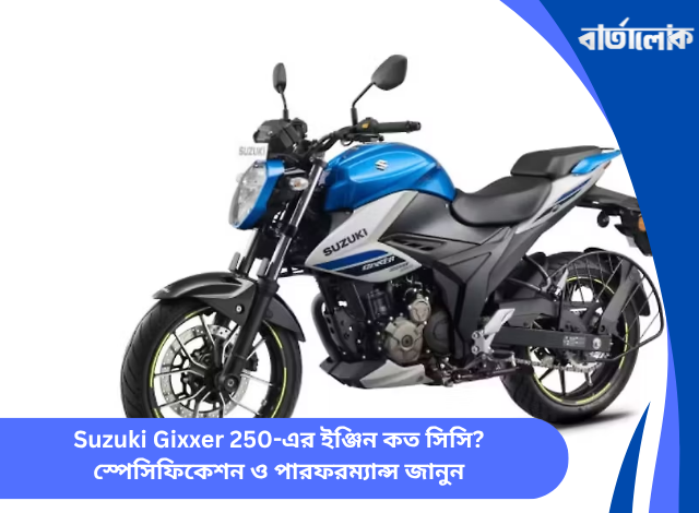 Suzuki Gixxer 250-এর ইঞ্জিন কত সিসি? স্পেসিফিকেশন ও পারফরম্যান্স জানুন