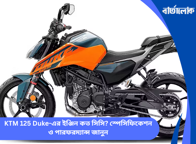 KTM 125 Duke-এর ইঞ্জিন কত সিসি? স্পেসিফিকেশন ও পারফরম্যান্স জানুন