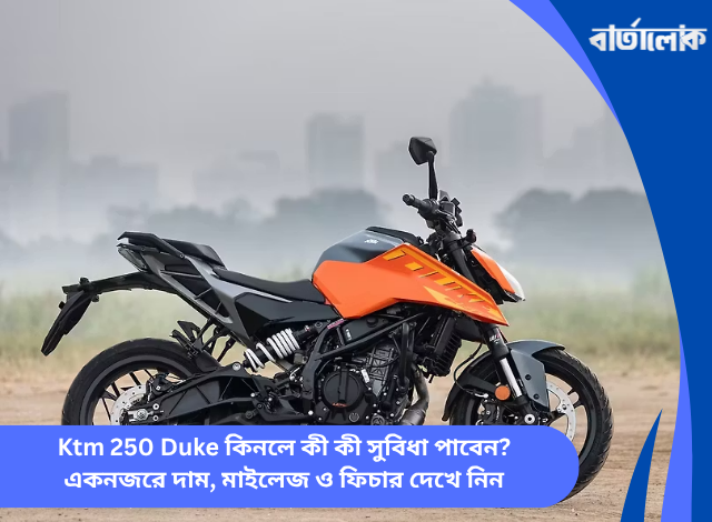 Ktm 250 Duke কিনলে কী কী সুবিধা পাবেন? একনজরে দাম, মাইলেজ ও ফিচার দেখে নিন
