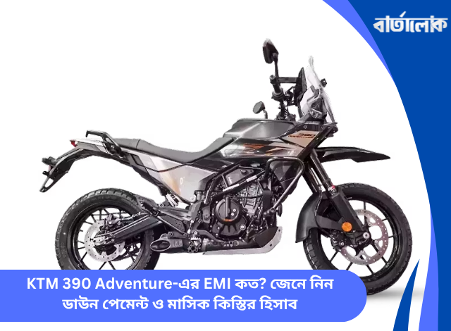 KTM 390 Adventure-এর EMI কত? জেনে নিন ডাউন পেমেন্ট ও মাসিক কিস্তির হিসাব