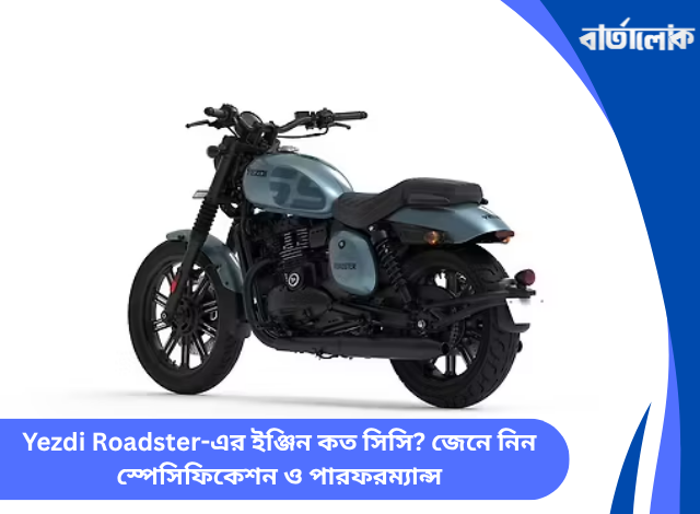 Yezdi Roadster-এর ইঞ্জিন কত সিসি? জেনে নিন স্পেসিফিকেশন ও পারফরম্যান্স