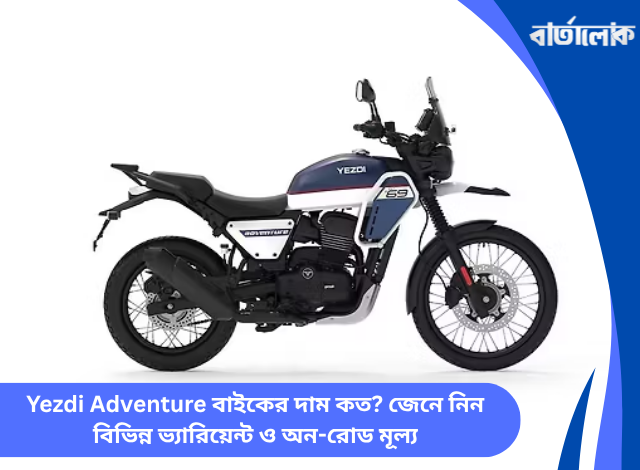Yezdi Adventure বাইকের দাম কত? জেনে নিন বিভিন্ন ভ্যারিয়েন্ট ও অন-রোড মূল্য