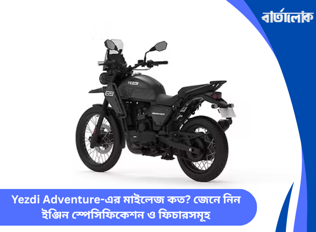 Yezdi Adventure-এর মাইলেজ কত? জেনে নিন ইঞ্জিন স্পেসিফিকেশন ও ফিচারসমূহ