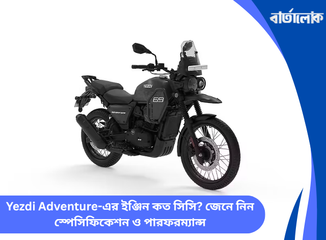 Yezdi Adventure-এর ইঞ্জিন কত সিসি? জেনে নিন স্পেসিফিকেশন ও পারফরম্যান্স