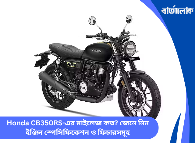 Honda CB350RS-এর মাইলেজ কত? জেনে নিন ইঞ্জিন স্পেসিফিকেশন ও ফিচারসমূহ