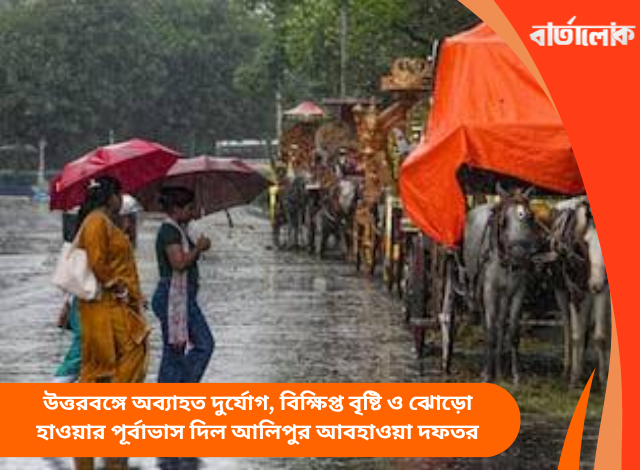 উত্তরবঙ্গে অব্যাহত দুর্যোগ, বিক্ষিপ্ত বৃষ্টি ও ঝোড়ো হাওয়ার পূর্বাভাস দিল আলিপুর আবহাওয়া দফতর