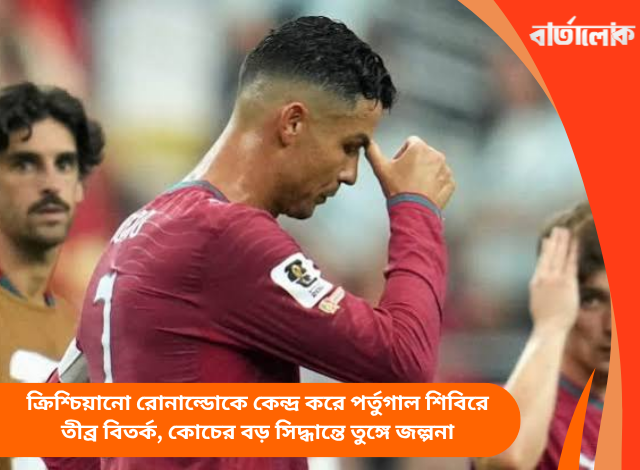 ক্রিশ্চিয়ানো রোনাল্ডোকে কেন্দ্র করে পর্তুগাল শিবিরে তীব্র বিতর্ক, কোচের বড় সিদ্ধান্তে তুঙ্গে জল্পনা
